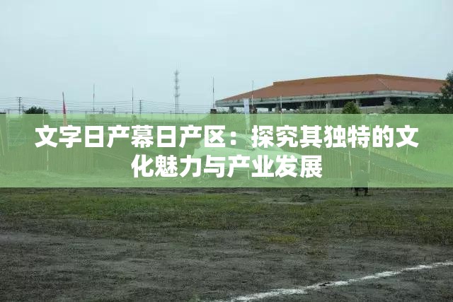 文字日產(chǎn)幕日產(chǎn)區(qū)：探究其獨(dú)特的文化魅力與產(chǎn)業(yè)發(fā)展