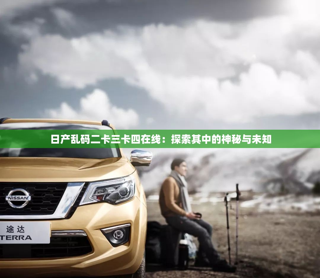 日產(chǎn)亂碼二卡三卡四在線：探索其中的神秘與未知