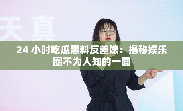 24 小時吃瓜黑料反差婊：揭秘娛樂圈不為人知的一面