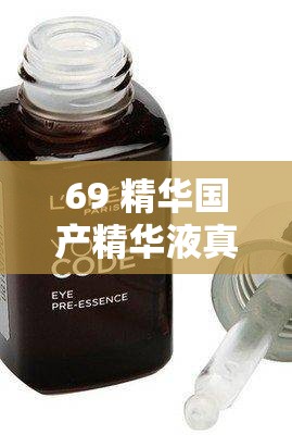 69 精華國產(chǎn)精華液真的好用嗎：用戶真實體驗分享