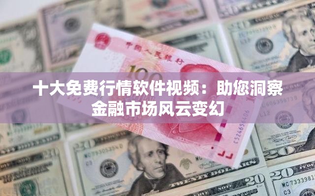 十大免費行情軟件視頻：助您洞察金融市場風云變幻