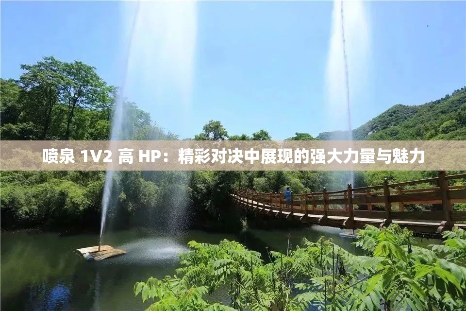 噴泉 1V2 高 HP：精彩對決中展現(xiàn)的強(qiáng)大力量與魅力