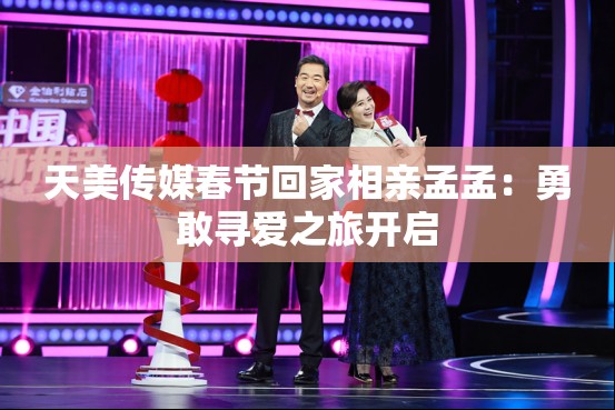 天美傳媒春節(jié)回家相親孟孟：勇敢尋愛之旅開啟