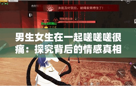 男生女生在一起嗟嗟嗟很痛：探究背后的情感真相與緣由