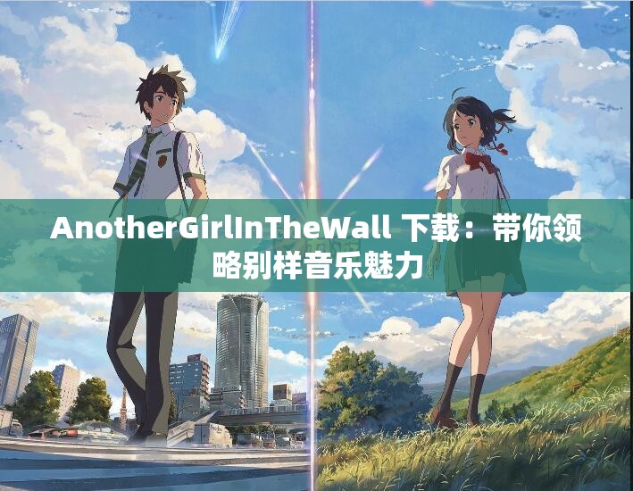 AnotherGirlInTheWall 下載：帶你領略別樣音樂魅力