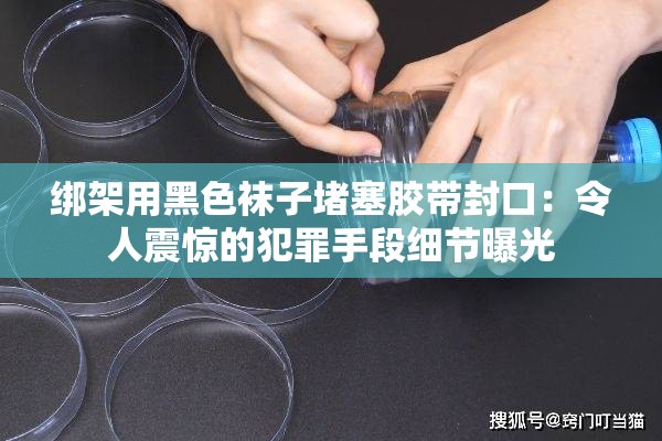 綁架用黑色襪子堵塞膠帶封口：令人震驚的犯罪手段細(xì)節(jié)曝光