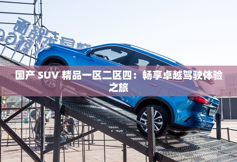 國(guó)產(chǎn) SUV 精品一區(qū)二區(qū)四：暢享卓越駕駛體驗(yàn)之旅