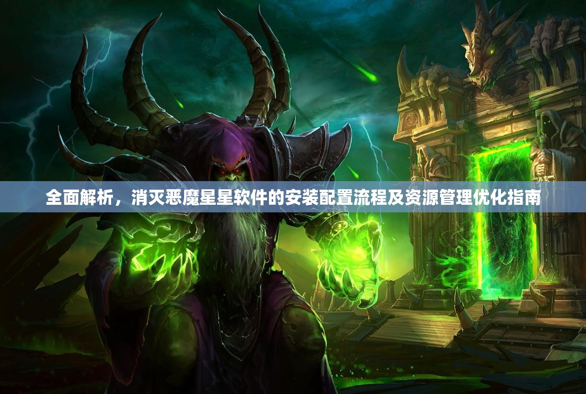 全面解析，消滅惡魔星星軟件的安裝配置流程及資源管理優(yōu)化指南