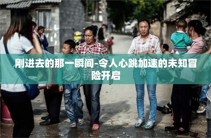 剛進去的那一瞬間-令人心跳加速的未知冒險開啟