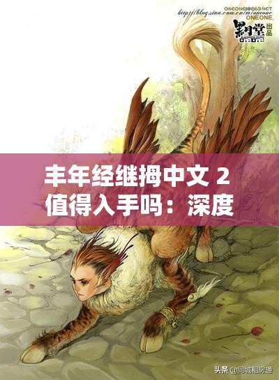 豐年經(jīng)繼拇中文 2 值得入手嗎：深度剖析其優(yōu)劣與價值所在