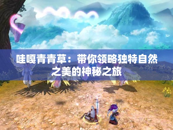 哇嘎青青草：帶你領(lǐng)略獨(dú)特自然之美的神秘之旅