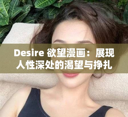 Desire 欲望漫畫(huà)：展現(xiàn)人性深處的渴望與掙扎之旅