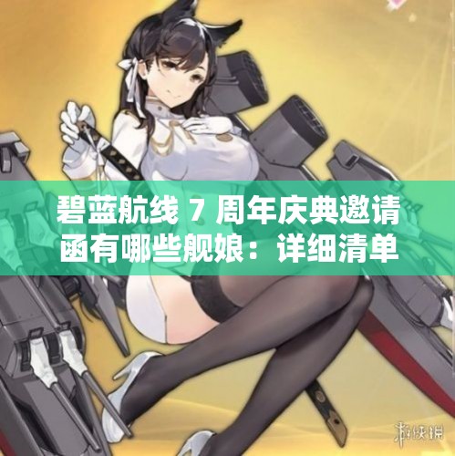 碧藍(lán)航線 7 周年慶典邀請函有哪些艦?zāi)铮涸敿?xì)清單揭曉