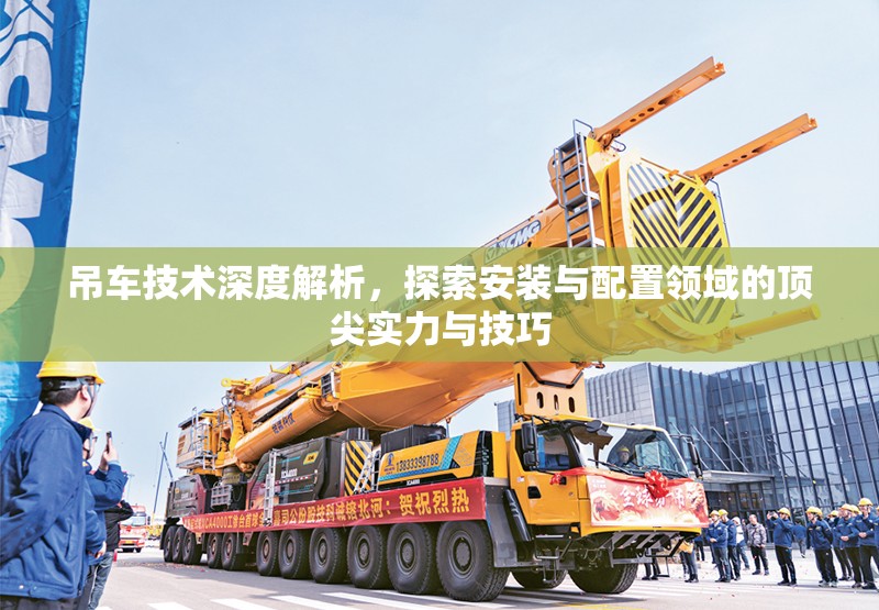 吊車技術(shù)深度解析，探索安裝與配置領(lǐng)域的頂尖實(shí)力與技巧