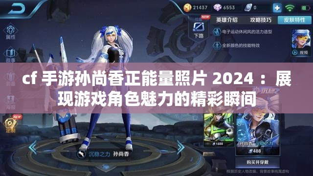 cf 手游孫尚香正能量照片 2024 ：展現(xiàn)游戲角色魅力的精彩瞬間