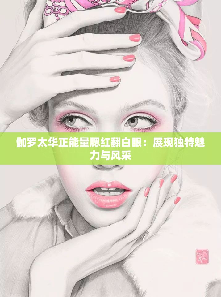 伽羅太華正能量腮紅翻白眼：展現獨特魅力與風采