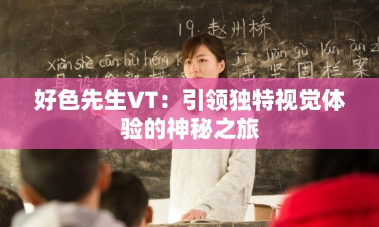 好色先生VT：引領(lǐng)獨(dú)特視覺(jué)體驗(yàn)的神秘之旅
