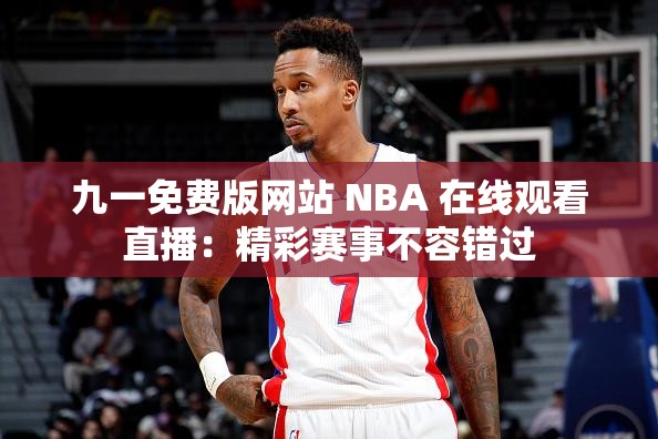九一免費(fèi)版網(wǎng)站 NBA 在線觀看直播：精彩賽事不容錯(cuò)過(guò)