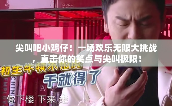 尖叫吧小雞仔！一場(chǎng)歡樂(lè)無(wú)限大挑戰(zhàn)，直擊你的笑點(diǎn)與尖叫極限！