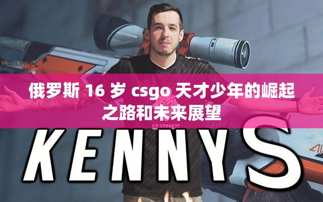 俄羅斯 16 歲 csgo 天才少年的崛起之路和未來展望