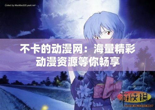 不卡的動(dòng)漫網(wǎng)：海量精彩動(dòng)漫資源等你暢享