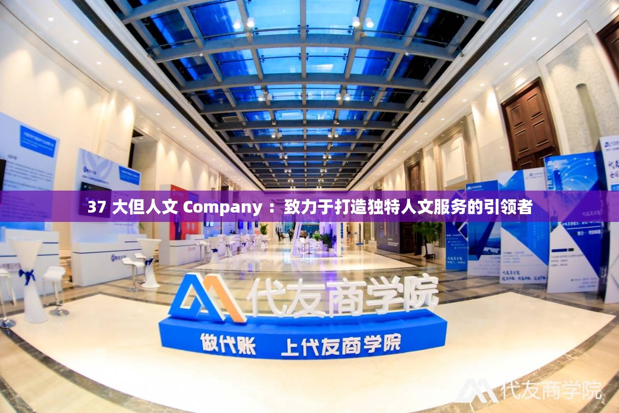 37 大但人文 Company ：致力于打造獨(dú)特人文服務(wù)的引領(lǐng)者