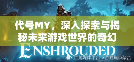 代號MY，深入探索與揭秘未來游戲世界的奇幻面紗與未知領(lǐng)域