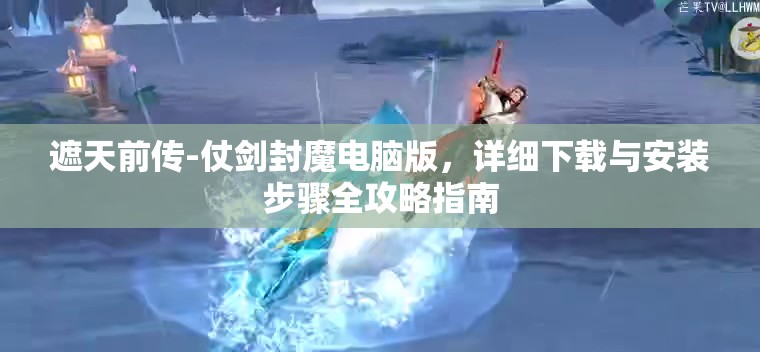 遮天前傳-仗劍封魔電腦版，詳細(xì)下載與安裝步驟全攻略指南