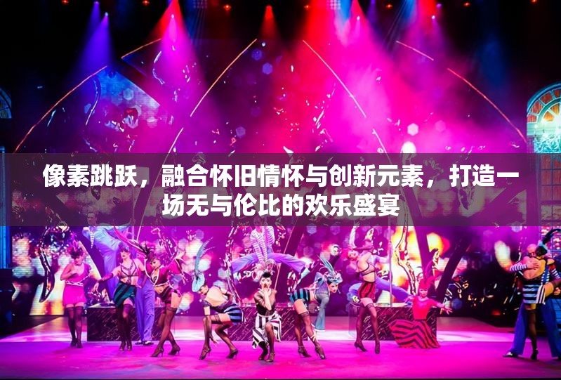 像素跳躍，融合懷舊情懷與創(chuàng)新元素，打造一場無與倫比的歡樂盛宴