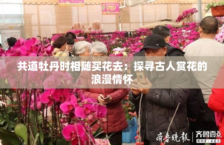 共道牡丹時相隨買花去：探尋古人賞花的浪漫情懷