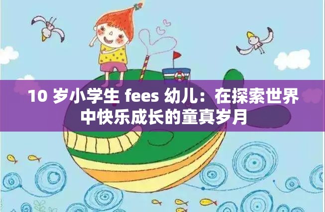 10 歲小學(xué)生 fees 幼兒：在探索世界中快樂成長的童真歲月