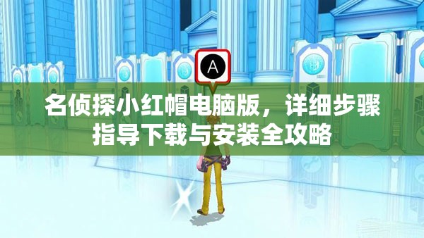 名偵探小紅帽電腦版，詳細步驟指導(dǎo)下載與安裝全攻略