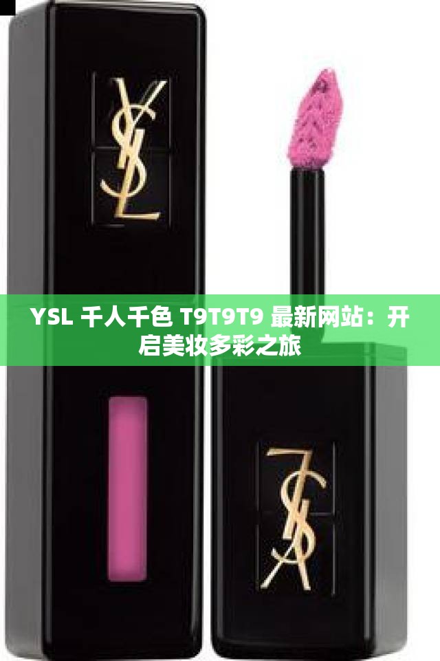 YSL 千人千色 T9T9T9 最新網(wǎng)站：開啟美妝多彩之旅