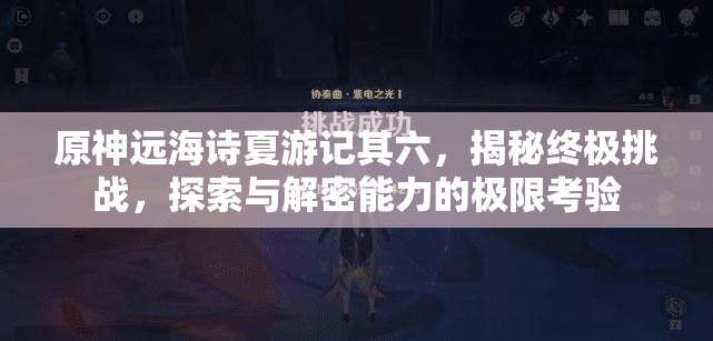 原神遠(yuǎn)海詩夏游記其六，揭秘終極挑戰(zhàn)，探索與解密能力的極限考驗