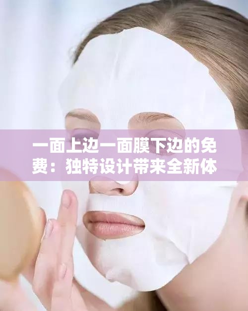 一面上邊一面膜下邊的免費(fèi)：獨(dú)特設(shè)計(jì)帶來(lái)全新體驗(yàn)
