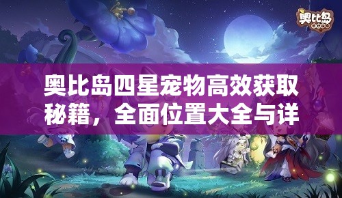 奧比島四星寵物高效獲取秘籍，全面位置大全與詳細(xì)獲取攻略指南