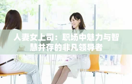 人妻女上司：職場中魅力與智慧并存的非凡領(lǐng)導(dǎo)者