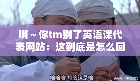 啊～你tm別了英語課代表網(wǎng)站：這到底是怎么回事呢