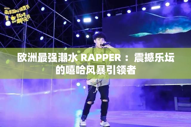 歐洲最強(qiáng)潮水 RAPPER ：震撼樂壇的嘻哈風(fēng)暴引領(lǐng)者
