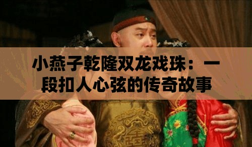 小燕子乾隆雙龍戲珠：一段扣人心弦的傳奇故事