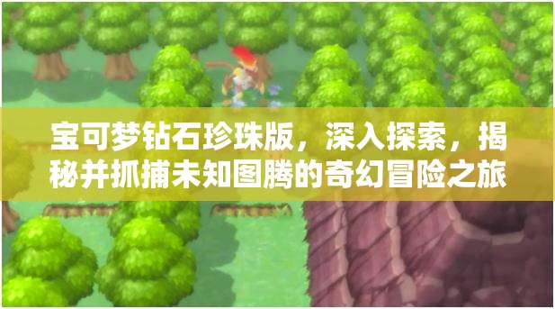 寶可夢鉆石珍珠版，深入探索，揭秘并抓捕未知圖騰的奇幻冒險之旅