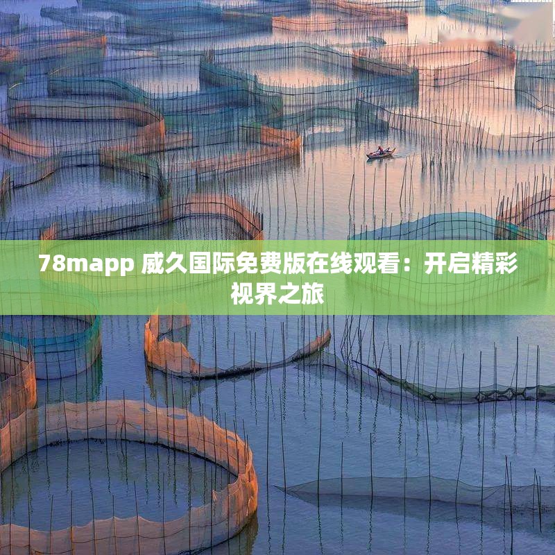 78mapp 威久國際免費版在線觀看：開啟精彩視界之旅