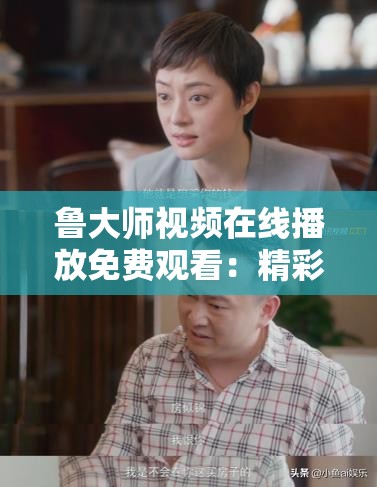 魯大師視頻在線播放免費觀看：精彩內容等您來探索