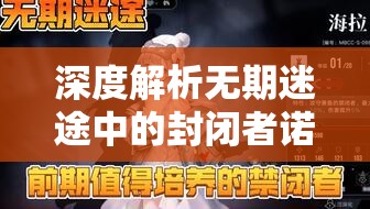 深度解析無期迷途中的封閉者諾克斯，角色詳情與資源管理策略