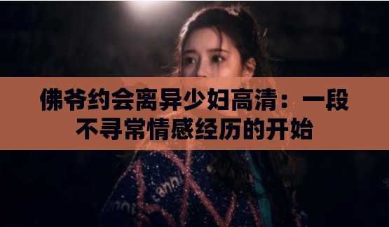 佛爺約會離異少婦高清：一段不尋常情感經歷的開始