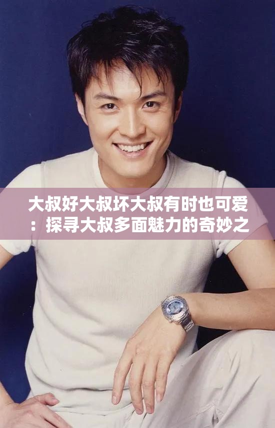 大叔好大叔壞大叔有時也可愛：探尋大叔多面魅力的奇妙之旅
