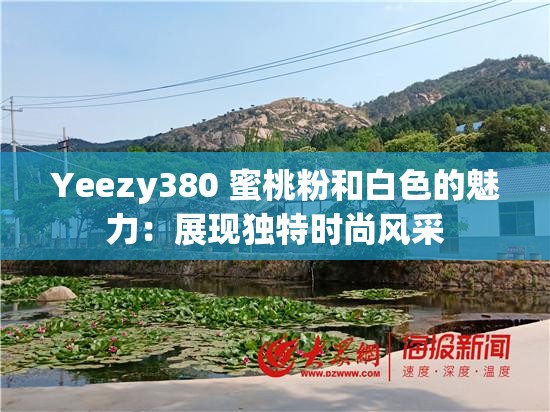 Yeezy380 蜜桃粉和白色的魅力：展現(xiàn)獨特時尚風采