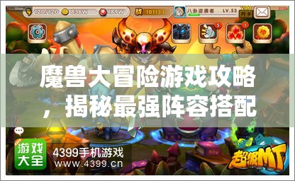 魔獸大冒險(xiǎn)游戲攻略，揭秘最強(qiáng)陣容搭配，助你打造一支無(wú)敵戰(zhàn)斗戰(zhàn)隊(duì)秘籍