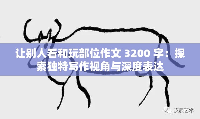 讓別人看和玩部位作文 3200 字：探索獨(dú)特寫(xiě)作視角與深度表達(dá)