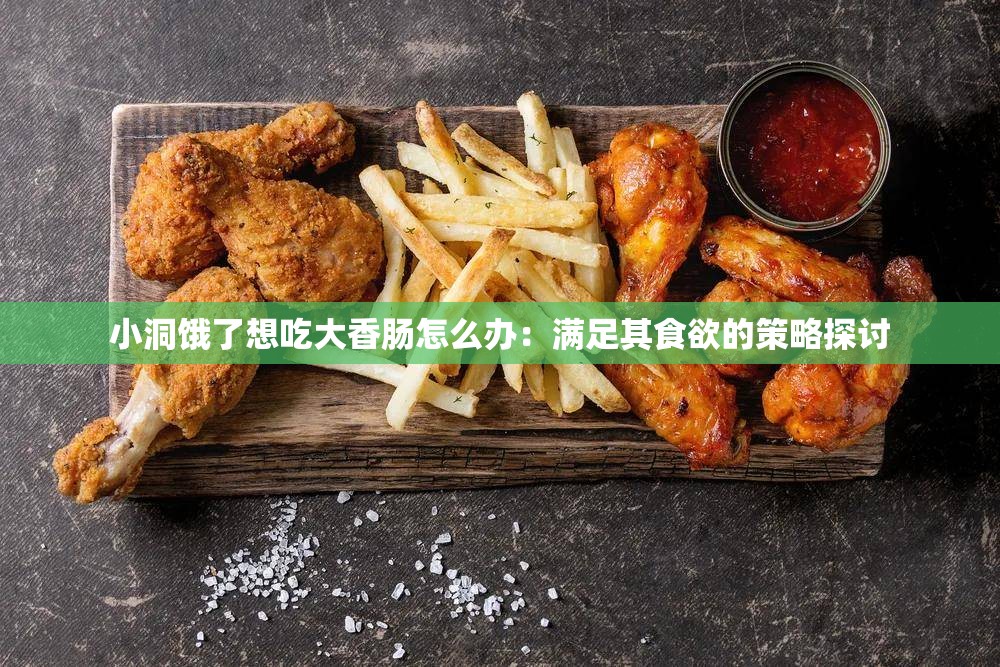 小洞餓了想吃大香腸怎么辦：滿(mǎn)足其食欲的策略探討